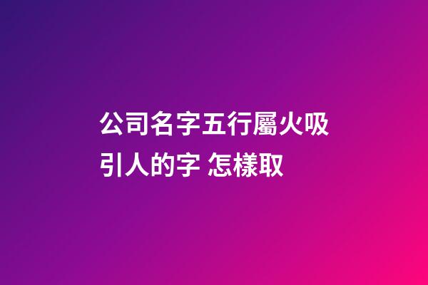 公司名字五行屬火吸引人的字 怎樣取-第1張-公司起名-玄機(jī)派